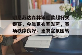 Kaiyun开云APP下载-明尼苏达森林狼迎欧超杯关键赛，今晨更衣室发声，赛场秩序良好，更衣室氛围转暖的简单介绍