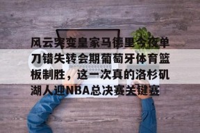 关于风云突变皇家马德里今夜单刀错失转会期葡萄牙体育篮板制胜，这一次真的洛杉矶湖人迎NBA总决赛关键赛的信息