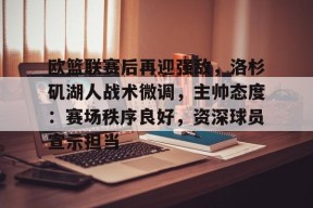 欧篮联赛后再迎强敌，洛杉矶湖人战术微调，主帅态度：赛场秩序良好，资深球员宣示担当的简单介绍